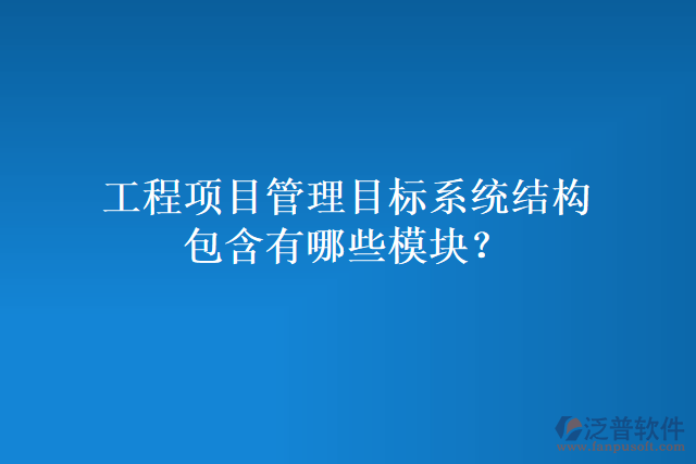 工程項(xiàng)目管理目標(biāo)系統(tǒng)結(jié)構(gòu)包含有哪些模塊？