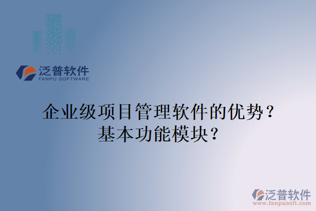 企業(yè)級(jí)項(xiàng)目管理軟件的優(yōu)勢(shì)？基本功能模塊？