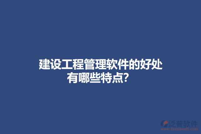 建設(shè)工程管理軟件的好處 有哪些特點(diǎn)？