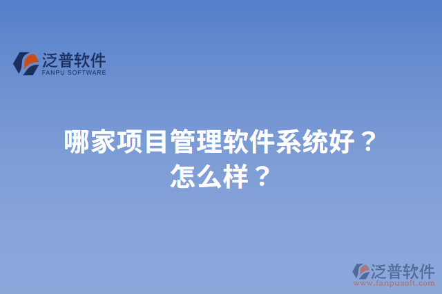 哪家項目管理軟件系統(tǒng)好？怎么樣？