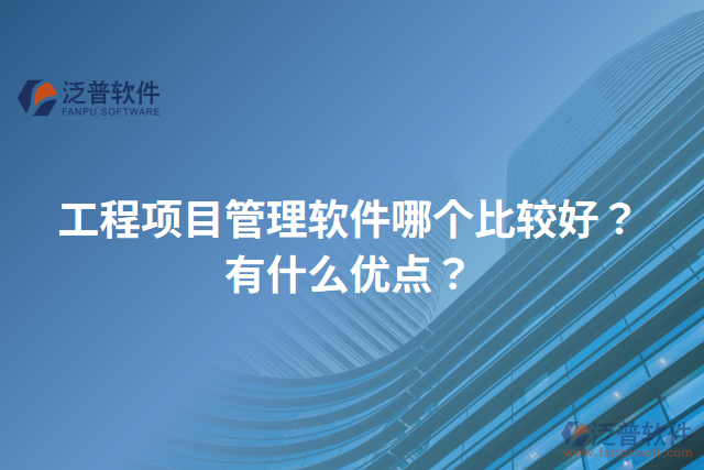工程項目管理軟件哪個比較好？有什么優(yōu)點(diǎn)？