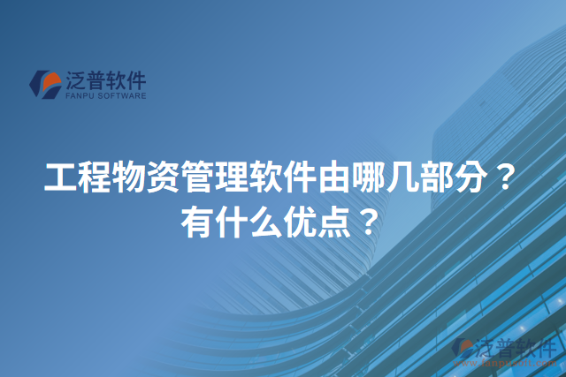 工程物資管理軟件由哪幾部分？有什么優(yōu)點(diǎn)？