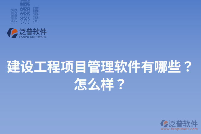 建設(shè)工程項目管理軟件有哪些？怎么樣？