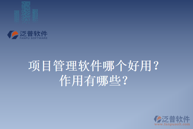 項目管理軟件哪個好用？作用有哪些？