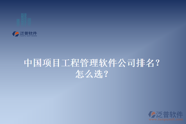 中國(guó)項(xiàng)目工程管理軟件公司排名？怎么選？