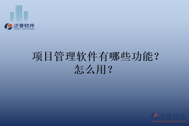 項目管理軟件有哪些功能？怎么用？
