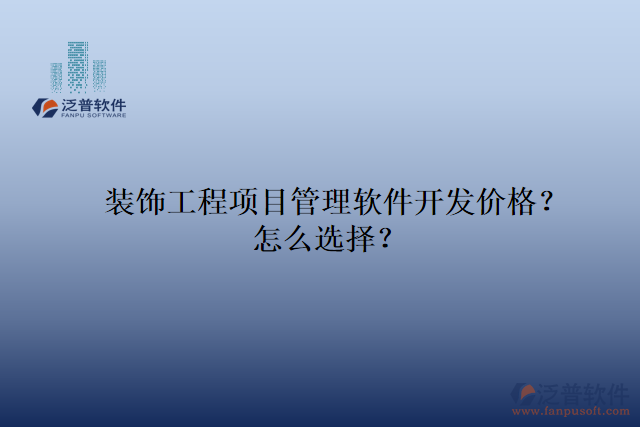 裝飾工程項(xiàng)目管理軟件開(kāi)發(fā)價(jià)格？怎么選擇？