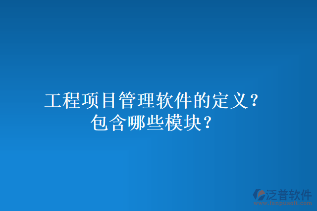 工程項目管理軟件的定義？包含哪些模塊？