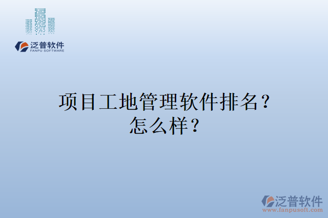 項(xiàng)目工地管理軟件排名？怎么樣？
