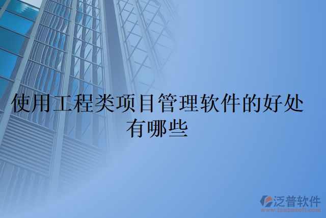 使用工程類(lèi)項(xiàng)目管理軟件的好處有哪些