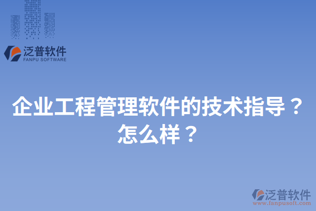 企業(yè)工程管理軟件的技術(shù)指導(dǎo)？怎么樣？