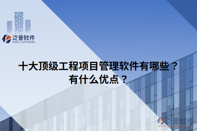 十大頂級工程項(xiàng)目管理軟件有哪些？有什么優(yōu)點(diǎn)？