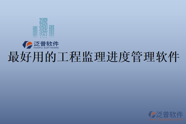 最好用的工程監(jiān)理進度管理軟件