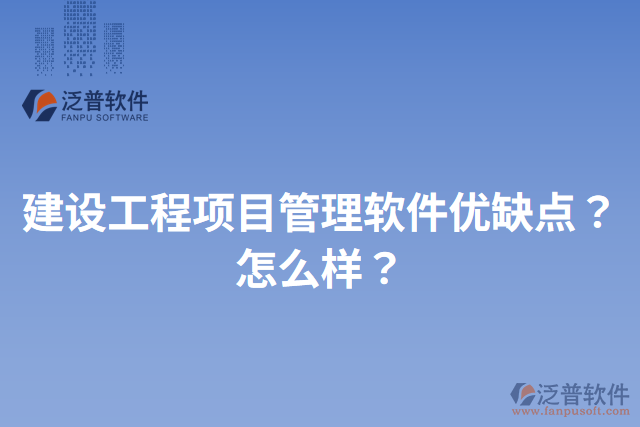 建設(shè)工程項(xiàng)目管理軟件優(yōu)缺點(diǎn)？怎么樣？