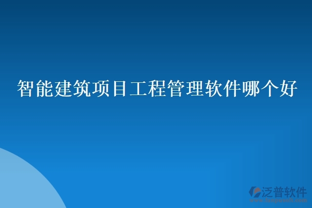 智能建筑項(xiàng)目工程管理軟件哪個好