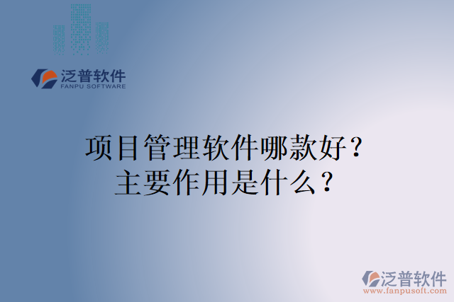 項(xiàng)目管理軟件哪款好？主要作用是什么？