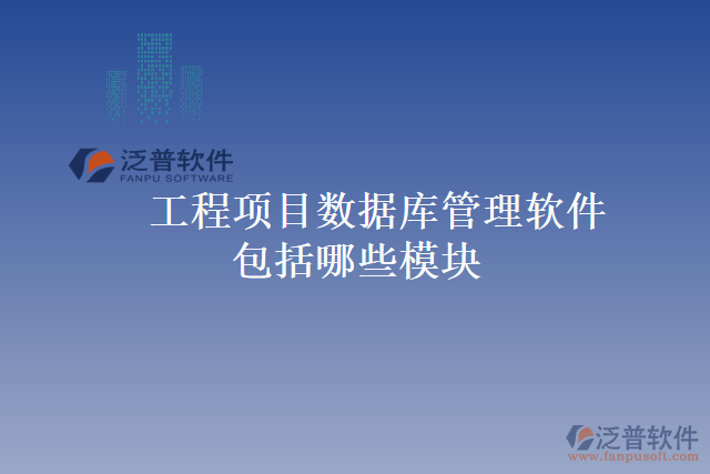  工程項(xiàng)目數(shù)據(jù)庫管理軟件包括哪些模塊
