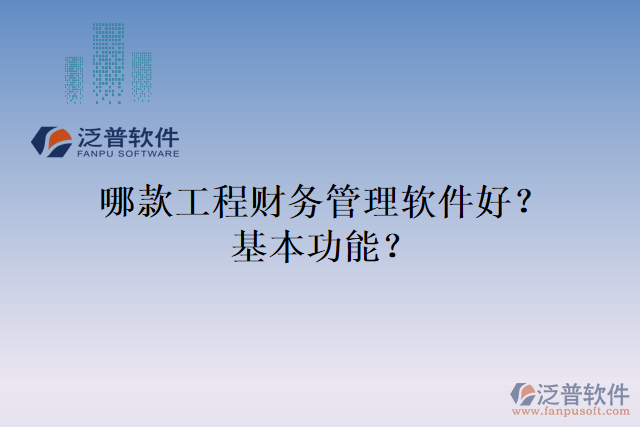哪款工程財務(wù)管理軟件好？基本功能？
