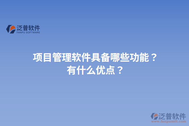項(xiàng)目管理軟件具備哪些功能？有什么優(yōu)點(diǎn)？