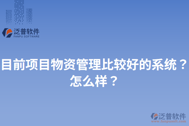 目前項(xiàng)目物資管理比較好的系統(tǒng)？怎么樣？