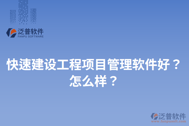 快速建設(shè)工程項目管理軟件好？怎么樣？