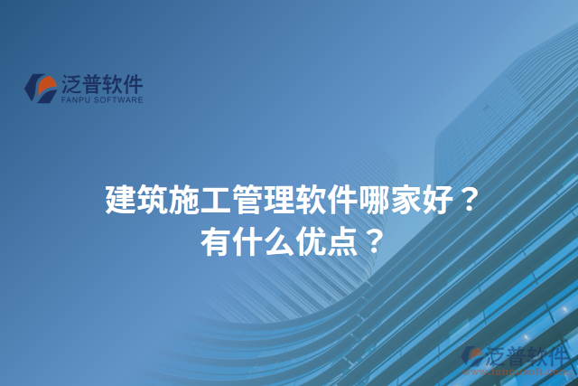 建筑施工管理軟件哪家好？有什么優(yōu)點？
