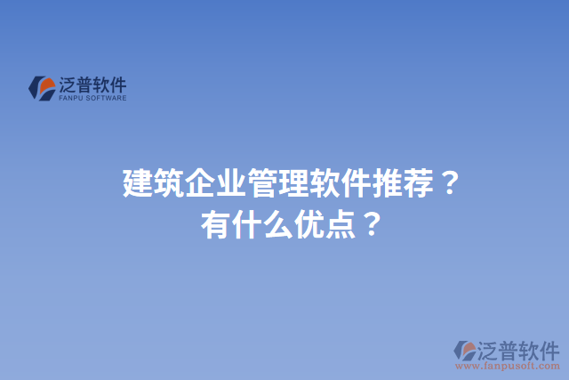 建筑企業(yè)管理軟件推薦？有什么優(yōu)點(diǎn)？
