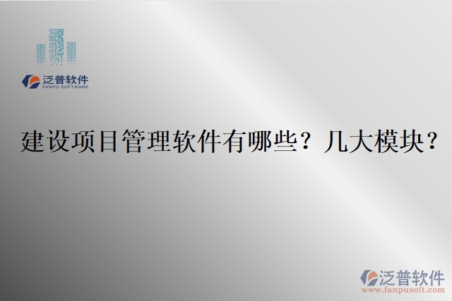 建設(shè)項(xiàng)目管理軟件有哪些？幾大模塊？