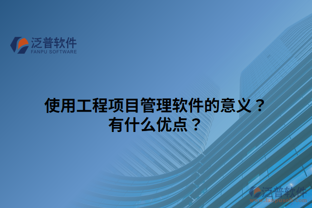 使用工程項目管理軟件的意義？有什么優(yōu)點？