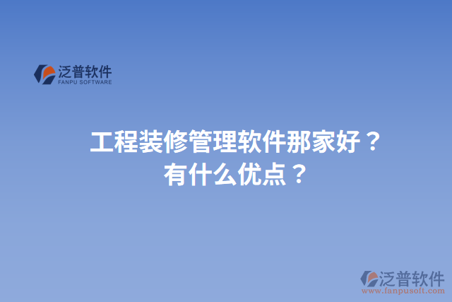 工程裝修管理軟件那家好？有什么優(yōu)點(diǎn)？