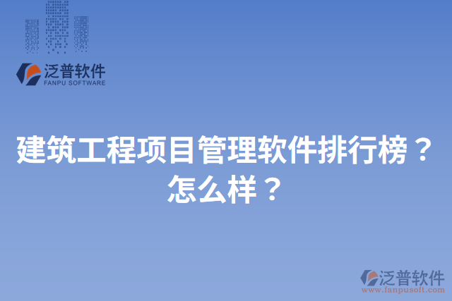 建筑工程項(xiàng)目管理軟件排行榜？怎么樣？