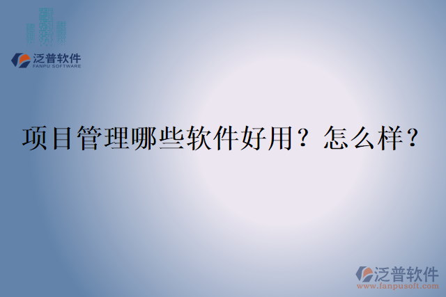 項目管理哪些軟件好用？怎么樣？