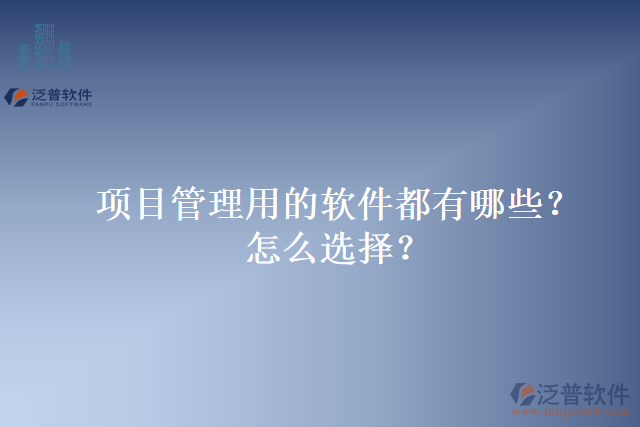 項(xiàng)目管理用的軟件都有哪些？怎么選擇？