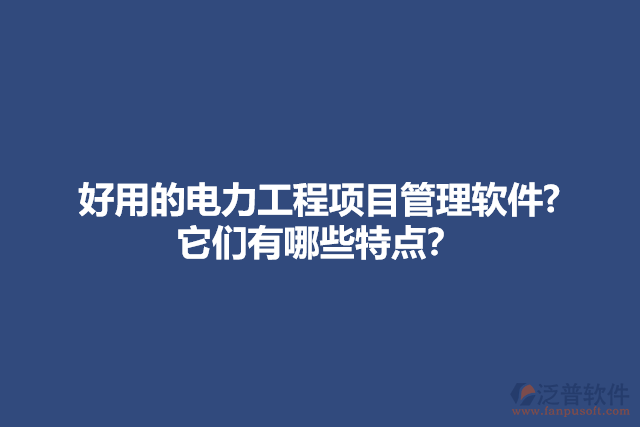 好用的電力工程項目管理軟件? 它們有哪些特點？