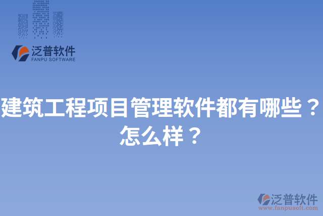 建筑工程項(xiàng)目管理軟件都有哪些？怎么樣？