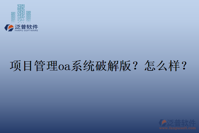 項(xiàng)目管理oa系統(tǒng)破解版？怎么樣？
