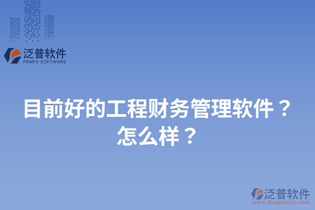 目前好的工程財(cái)務(wù)管理軟件？怎么樣？