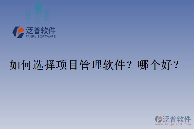 如何選擇項(xiàng)目管理軟件？哪個(gè)好？