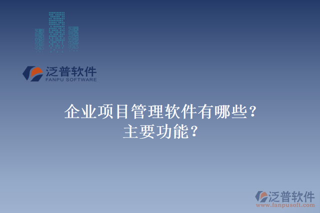 企業(yè)項(xiàng)目管理軟件有哪些？主要功能？