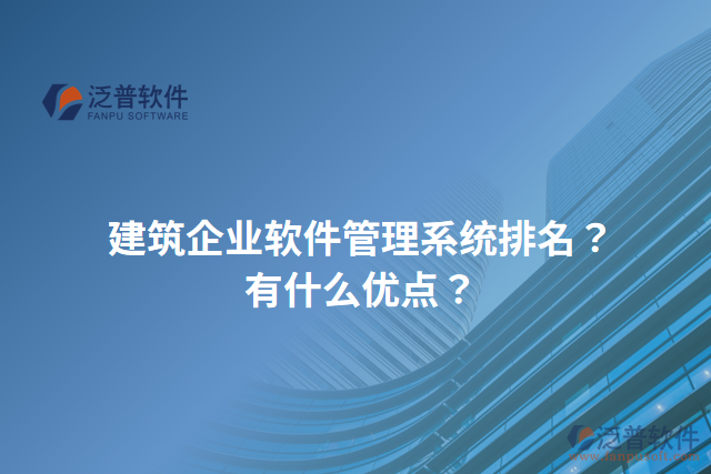 建筑企業(yè)軟件管理系統(tǒng)排名？有什么優(yōu)點？