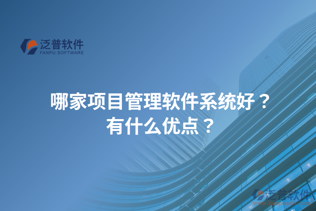 哪家項目管理軟件系統(tǒng)好？有什么優(yōu)點？