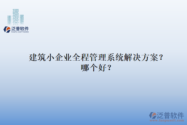 建筑小企業(yè)全程管理系統(tǒng)解決方案？哪個好？