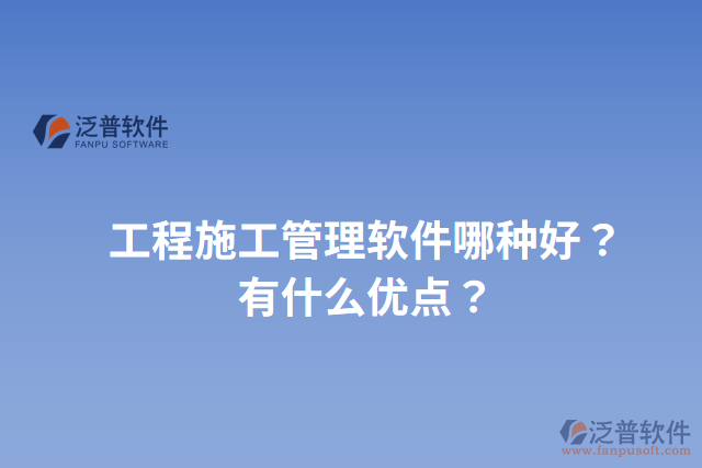 工程施工管理軟件哪種好？有什么優(yōu)點(diǎn)？