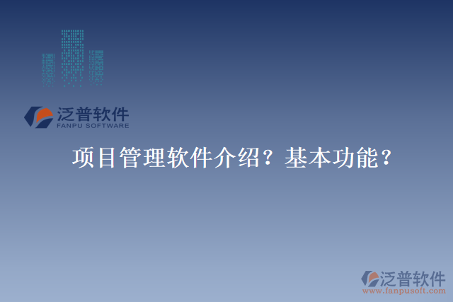 項(xiàng)目管理軟件介紹？基本功能？