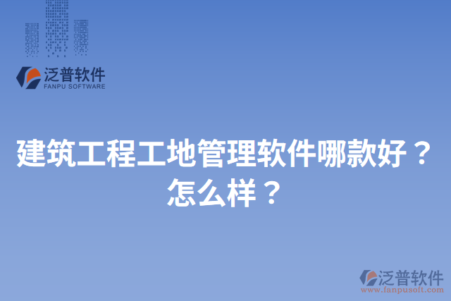 建筑工程工地管理軟件哪款好？怎么樣？