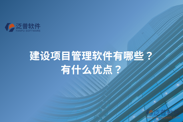 建設(shè)項(xiàng)目管理軟件有哪些？有什么優(yōu)點(diǎn)？