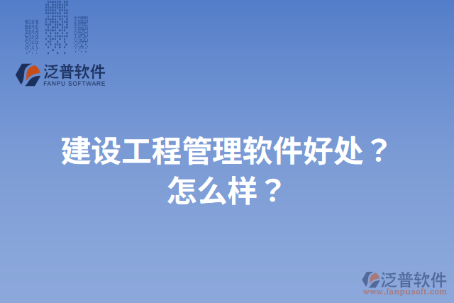 建設工程管理軟件好處？怎么樣？