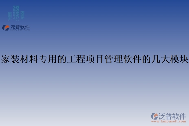 家裝材料專(zhuān)用的工程項(xiàng)目管理軟件的幾大模塊