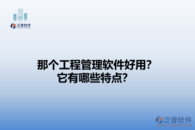 那個工程管理軟件好用？它有哪些特點？