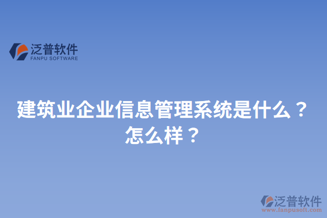 建筑業(yè)企業(yè)信息管理系統(tǒng)是什么？怎么樣？